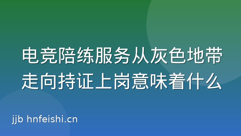 电竞陪练服务从灰色地带走向持证上岗意味着什么