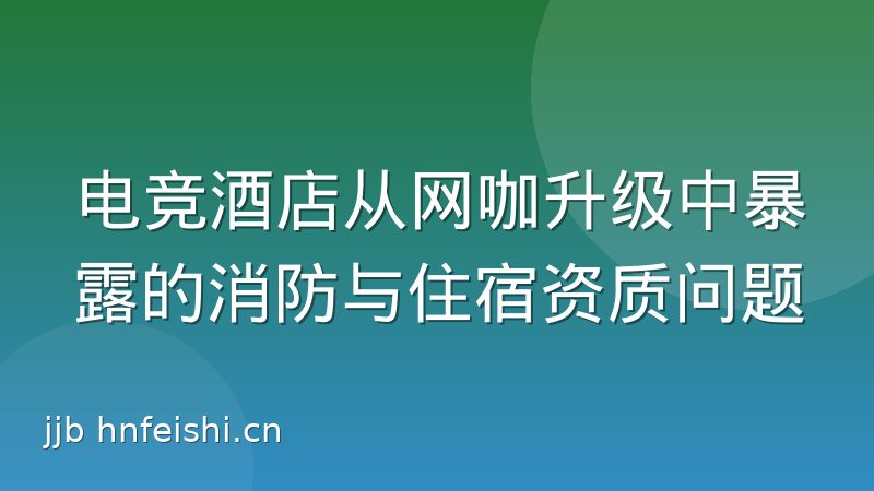 电竞酒店从网咖升级中暴露的消防与住宿资质问题